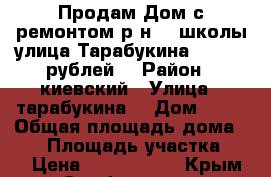 Продам Дом с ремонтом р-н 26 школы улица Тарабукина 3400000 рублей. › Район ­ киевский › Улица ­ тарабукина  › Дом ­ 67 › Общая площадь дома ­ 57 › Площадь участка ­ 37 › Цена ­ 3 400 000 - Крым, Симферополь Недвижимость » Дома, коттеджи, дачи продажа   . Крым,Симферополь